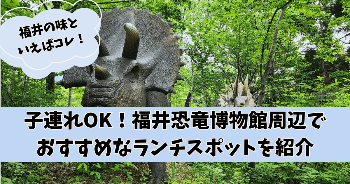 子連れOK！福井恐竜博物館周辺でおすすめなランチスポットを紹介